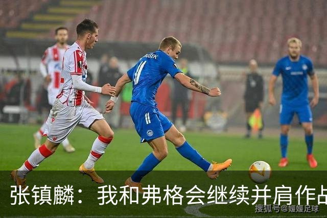 张镇麟：我和弗格会继续并肩作战 一起去冲击更多的总冠军